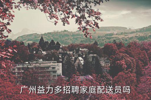廣州益力多招聘家庭配送員嗎
