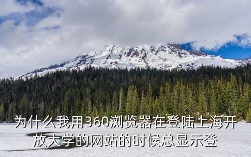 為什么我用360瀏覽器在登陸上海開放大學的網站的時候總顯示登