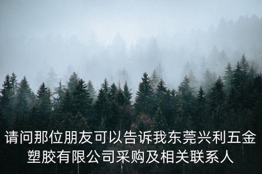請問那位朋友可以告訴我東莞興利五金塑膠有限公司采購及相關聯系人