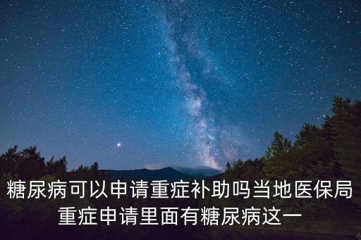 糖尿病可以申請重癥補助嗎當地醫保局重癥申請里面有糖尿病這一