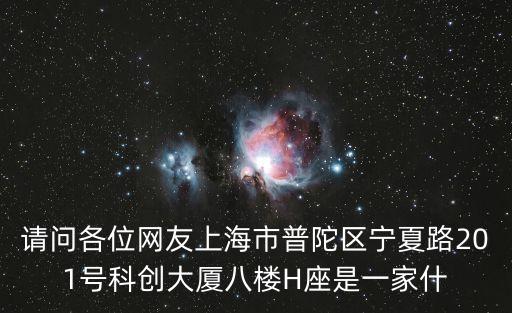 請問各位網(wǎng)友上海市普陀區(qū)寧夏路201號科創(chuàng)大廈八樓H座是一家什