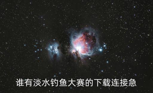 廣州釣魚比賽視頻下載，誰有淡水釣魚大賽的下載連接急
