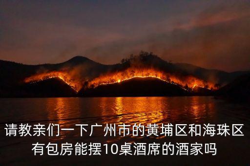 請教親們一下廣州市的黃埔區和海珠區有包房能擺10桌酒席的酒家嗎