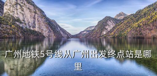 廣州地鐵5號線從廣州出發終點站是哪里