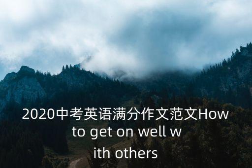 2020中考英語滿分作文范文How to get on well with others