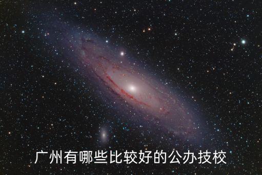廣州市公辦技校哪家好，廣州哪所公辦技校比較好