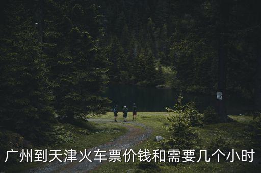 廣州到天津火車票價錢和需要幾個小時