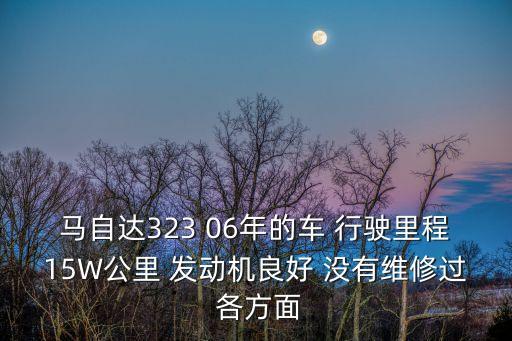 馬自達323 06年的車 行駛里程15W公里 發動機良好 沒有維修過 各方面