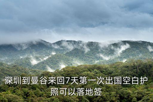 深圳對海外入境最新消息，深圳到曼谷來回7天第一次出國空白護照可以落地簽