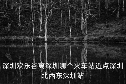 深圳北到歡樂谷多少公里，從深圳北站怎么坐地鐵到歡樂谷