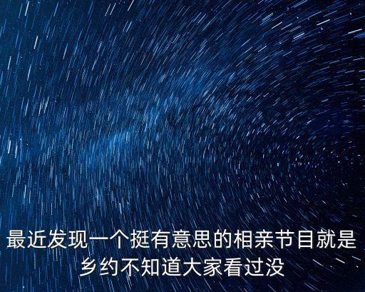 最近發現一個挺有意思的相親節目就是鄉約不知道大家看過沒
