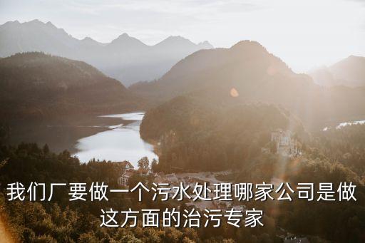 我們廠要做一個(gè)污水處理哪家公司是做這方面的治污專家