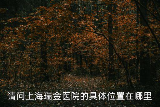 請問上海瑞金醫院的具體位置在哪里