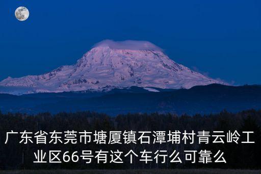 廣東省東莞市塘廈鎮(zhèn)石潭埔村青云嶺工業(yè)區(qū)66號有這個車行么可靠么
