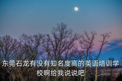 東莞市石龍園洲華洋學校，東莞石龍哪家英語學校是全日制的有了解的嗎