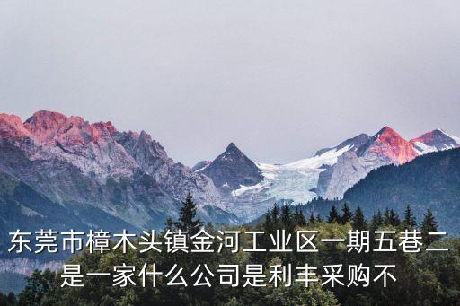 東莞市樟木頭鎮金河工業區一期五巷二是一家什么公司是利豐采購不