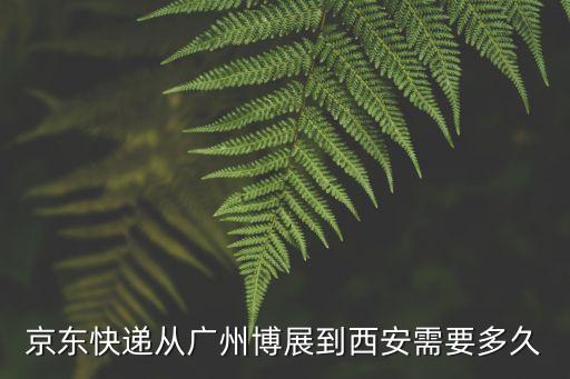 京東快遞從廣州博展到西安需要多久