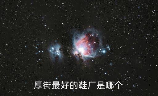 東莞厚街哪家鞋廠最好，東莞哪個鞋廠好