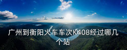 廣州到衡陽火車車次K408經過哪幾個站