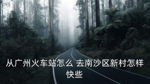 廣州到南沙新村，從廣州火車站怎么去 南沙新村