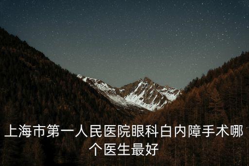 上海市第一人民醫院眼科白內障手術哪個醫生最好