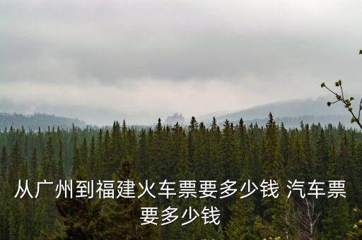 從廣州到福建火車(chē)票要多少錢(qián) 汽車(chē)票要多少錢(qián)