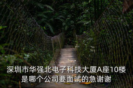 深圳市華強北電子科技大廈A座10樓是哪個公司要面試的急謝謝