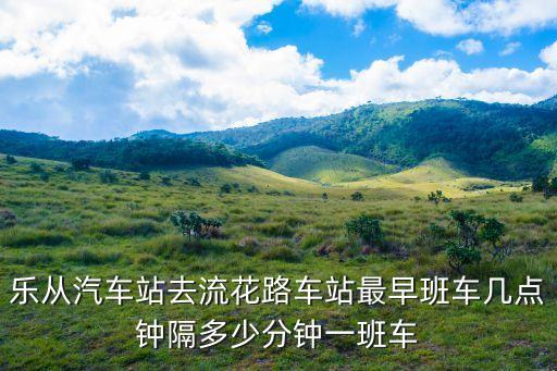 樂從汽車站去流花路車站最早班車幾點鐘隔多少分鐘一班車