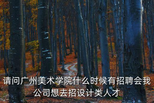 請(qǐng)問(wèn)廣州美術(shù)學(xué)院什么時(shí)候有招聘會(huì)我公司想去招設(shè)計(jì)類人才