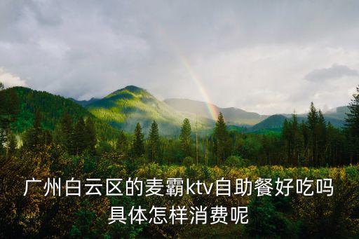 廣州白云區(qū)的麥霸ktv自助餐好吃嗎具體怎樣消費(fèi)呢