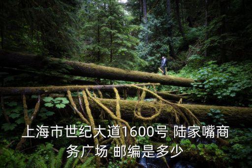 上海市世紀大道1600號 陸家嘴商務廣場 郵編是多少