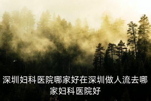 深圳婦科醫(yī)院哪家好在深圳做人流去哪家婦科醫(yī)院好