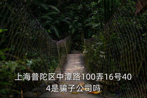 上海普陀區中潭路100弄16號404是騙子公司嗎