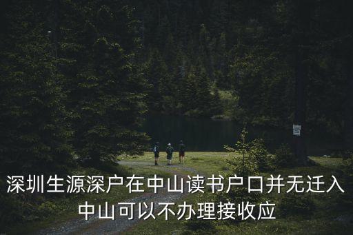 深圳生源深戶在中山讀書戶口并無遷入中山可以不辦理接收應