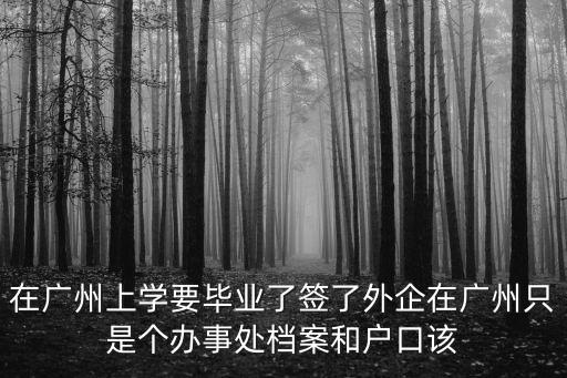 在廣州上學要畢業了簽了外企在廣州只是個辦事處檔案和戶口該