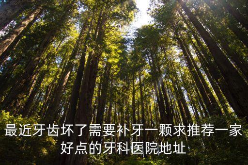 最近牙齒壞了需要補牙一顆求推薦一家好點的牙科醫(yī)院地址