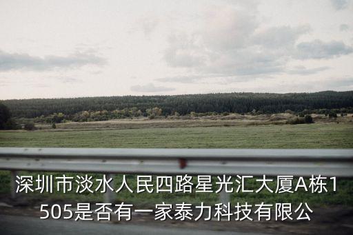 深圳市淡水人民四路星光匯大廈A棟1505是否有一家泰力科技有限公