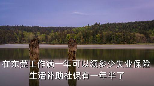 在東莞工作滿一年可以領多少失業保險生活補助社保有一年半了