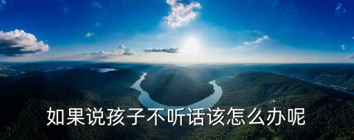 如果說孩子不聽話該怎么辦呢