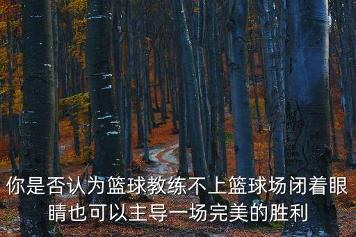 廣州籃球韓教練，你是否認(rèn)為籃球教練不上籃球場(chǎng)閉著眼睛也可以主導(dǎo)一場(chǎng)完美的勝利