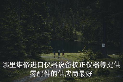 哪里維修進(jìn)口儀器設(shè)備校正儀器等提供零配件的供應(yīng)商最好