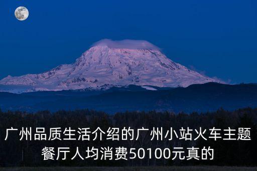廣州品質(zhì)生活介紹的廣州小站火車主題餐廳人均消費50100元真的
