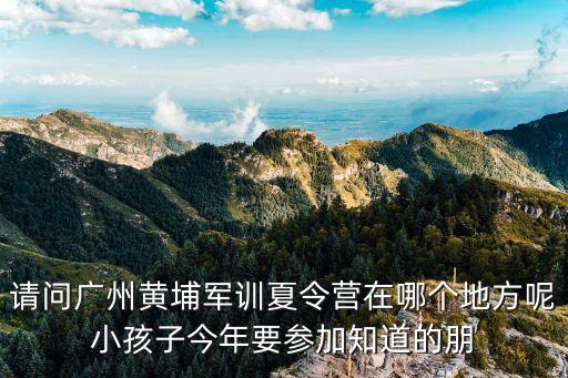 廣州哪里有軍營，廣州每年什么時候有軍營開放日一年幾次通常在什么地方我
