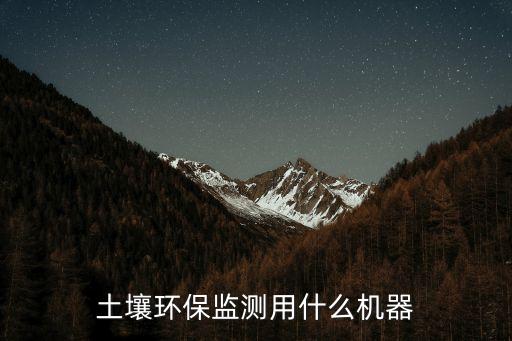 土壤環(huán)保監(jiān)測用什么機(jī)器