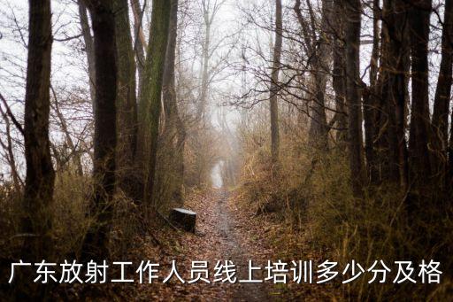 廣東放射工作人員線上培訓多少分及格