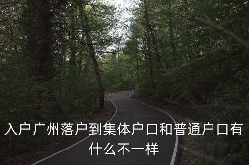 入戶廣州落戶到集體戶口和普通戶口有什么不一樣