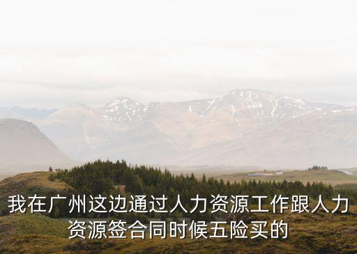 我在廣州這邊通過人力資源工作跟人力資源簽合同時候五險買的