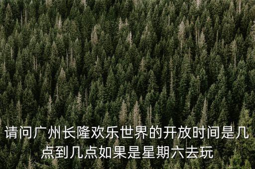 廣州長隆到幾點，廣州長隆歡樂世界的營業時間