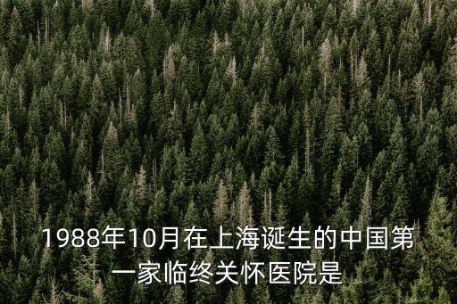 1988年10月在上海誕生的中國第一家臨終關(guān)懷醫(yī)院是