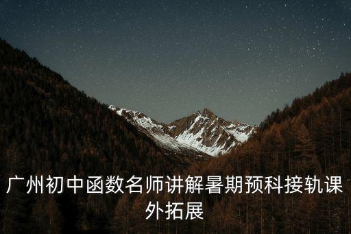 廣州初中函數名師講解暑期預科接軌課外拓展